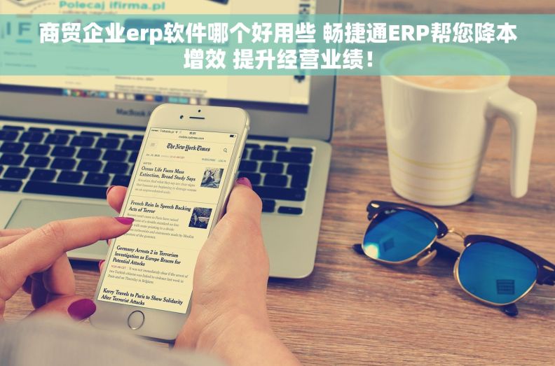商贸企业erp软件哪个好用些 畅捷通ERP帮您降本增效 提升经营业绩！