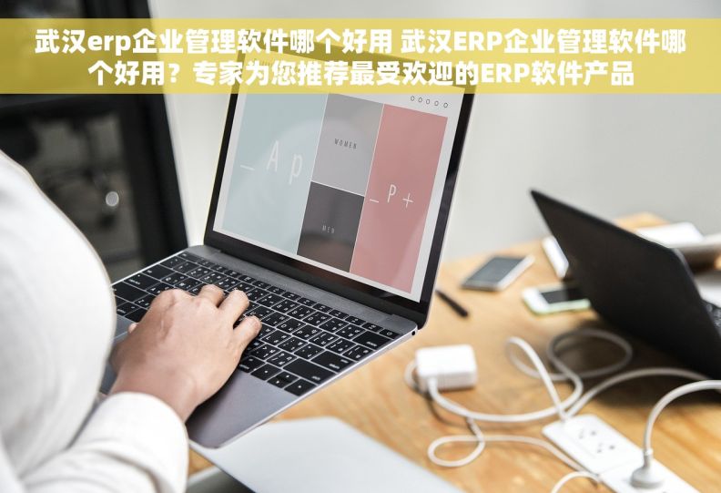 武汉erp企业管理软件哪个好用 武汉ERP企业管理软件哪个好用？专家为您推荐最受欢迎的ERP软件产品