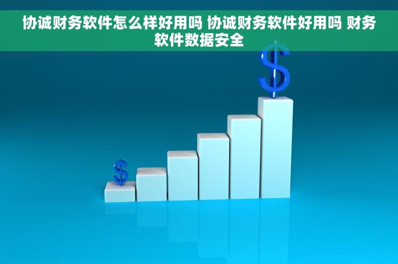协诚财务软件怎么样好用吗 协诚财务软件好用吗 财务软件数据安全