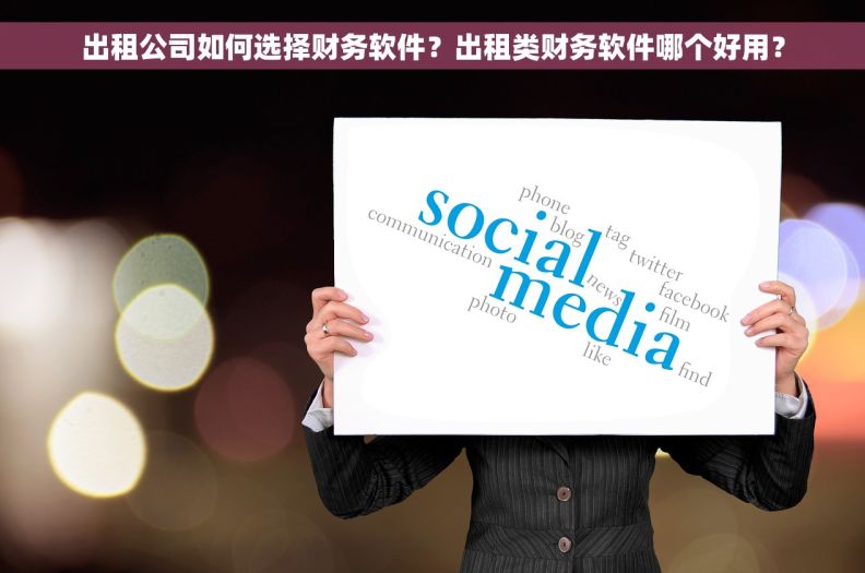 出租公司如何选择财务软件？出租类财务软件哪个好用？