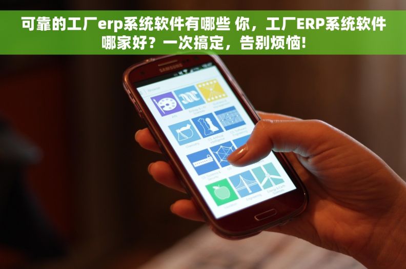可靠的工厂erp系统软件有哪些 你，工厂ERP系统软件哪家好？一次搞定，告别烦恼!
