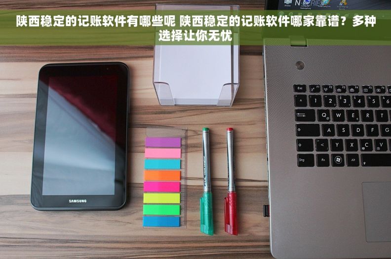 陕西稳定的记账软件有哪些呢 陕西稳定的记账软件哪家靠谱？多种选择让你无忧