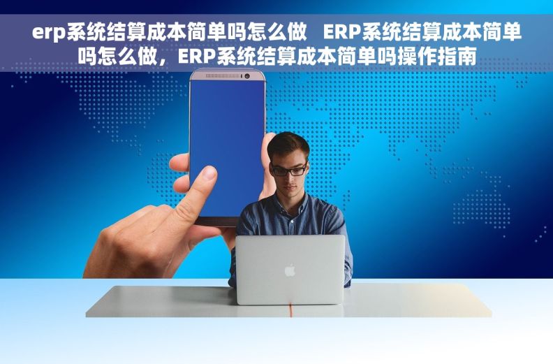 erp系统结算成本简单吗怎么做   ERP系统结算成本简单吗怎么做，ERP系统结算成本简单吗操作指南