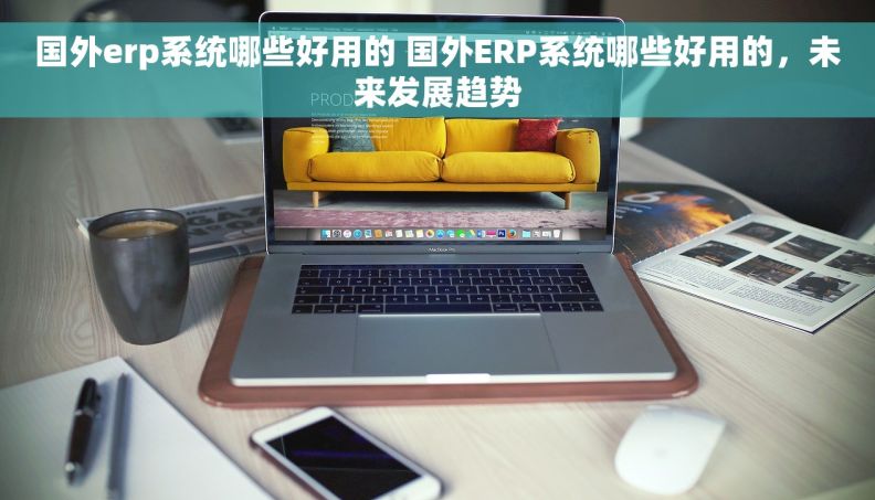国外erp系统哪些好用的 国外ERP系统哪些好用的，未来发展趋势