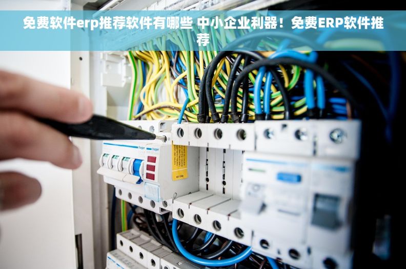 免费软件erp推荐软件有哪些 中小企业利器！免费ERP软件推荐