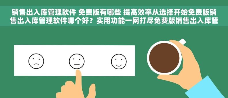 销售出入库管理软件 免费版有哪些 提高效率从选择开始免费版销售出入库管理软件哪个好？实用功能一网打尽免费版销售出入库管理软件全面对比