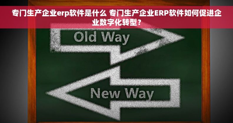 专门生产企业erp软件是什么 专门生产企业ERP软件如何促进企业数字化转型？