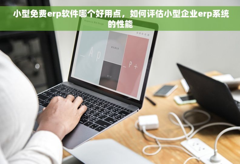  小型免费erp软件哪个好用点，如何评估小型企业erp系统的性能