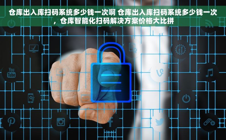 仓库出入库扫码系统多少钱一次啊 仓库出入库扫码系统多少钱一次，仓库智能化扫码解决方案价格大比拼