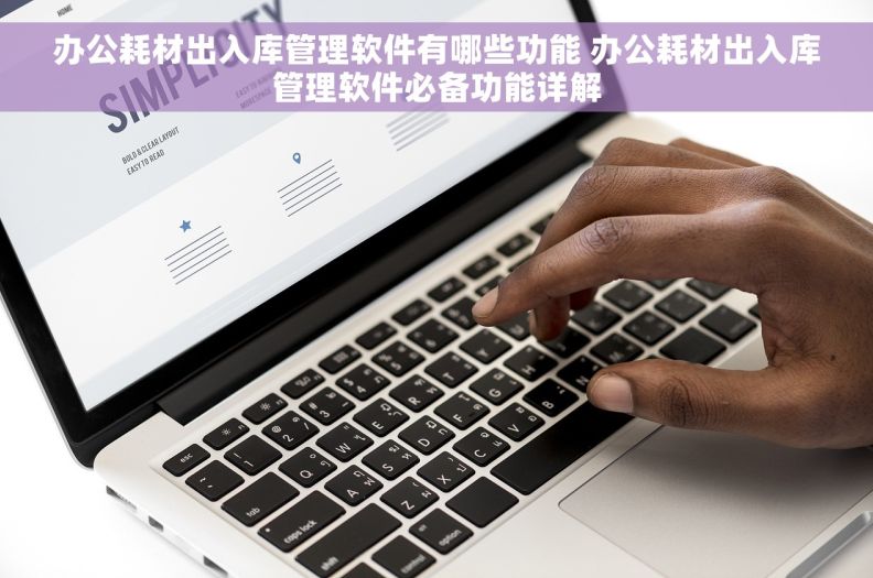 办公耗材出入库管理软件有哪些功能 办公耗材出入库管理软件必备功能详解