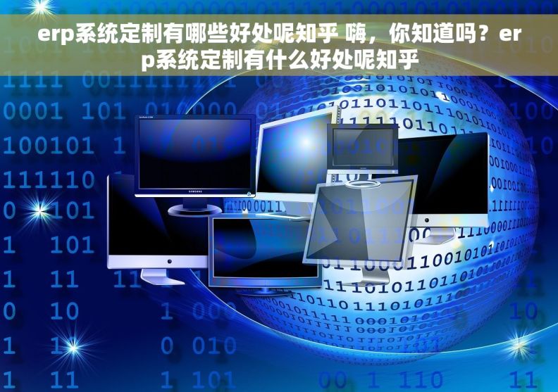 erp系统定制有哪些好处呢知乎 嗨，你知道吗？erp系统定制有什么好处呢知乎