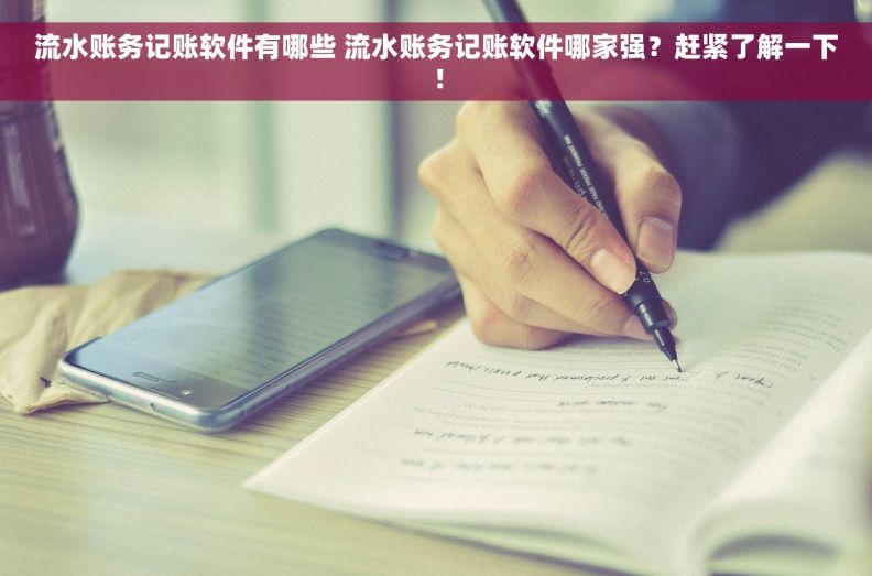 流水账务记账软件有哪些 流水账务记账软件哪家强？赶紧了解一下！