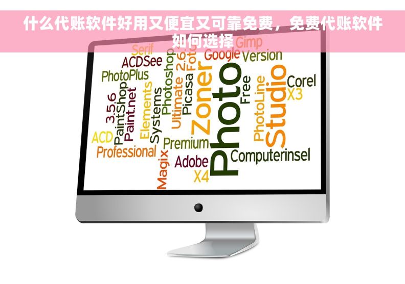 什么代账软件好用又便宜又可靠免费，免费代账软件如何选择