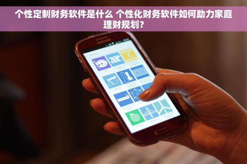 个性定制财务软件是什么 个性化财务软件如何助力家庭理财规划？