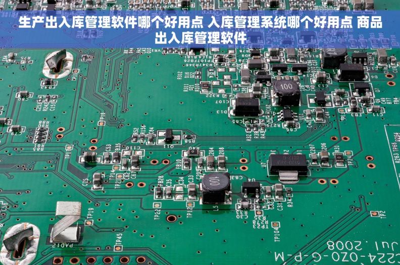 生产出入库管理软件哪个好用点 入库管理系统哪个好用点 商品出入库管理软件