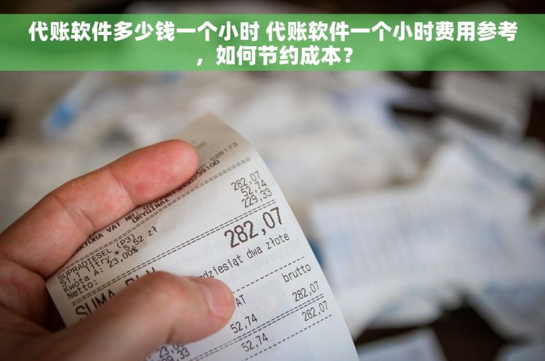 代账软件多少钱一个小时 代账软件一个小时费用参考，如何节约成本？