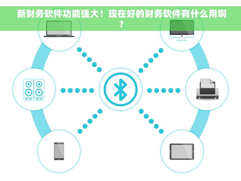  新财务软件功能强大！现在好的财务软件有什么用啊？