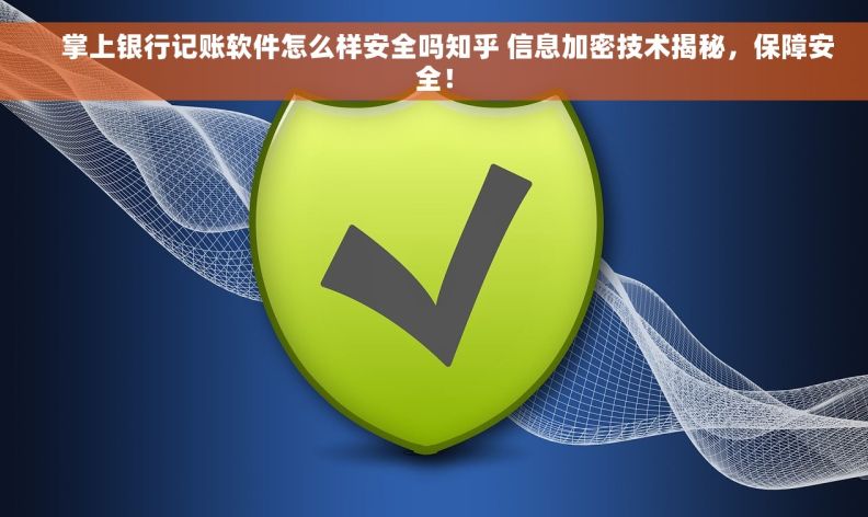     掌上银行记账软件怎么样安全吗知乎 信息加密技术揭秘，保障安全！