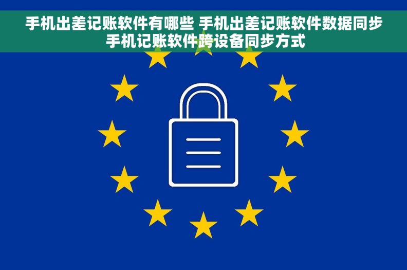 手机出差记账软件有哪些 手机出差记账软件数据同步 手机记账软件跨设备同步方式