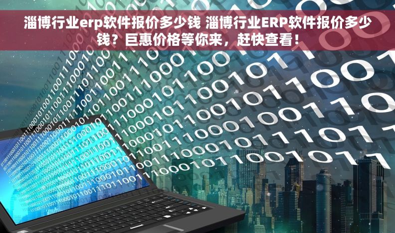 淄博行业erp软件报价多少钱 淄博行业ERP软件报价多少钱？巨惠价格等你来，赶快查看！