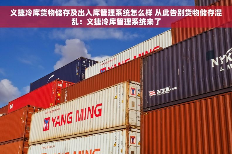 义捷冷库货物储存及出入库管理系统怎么样 从此告别货物储存混乱：义捷冷库管理系统来了