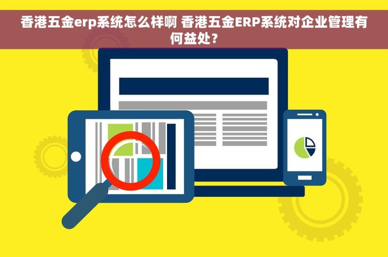 香港五金erp系统怎么样啊 香港五金ERP系统对企业管理有何益处？