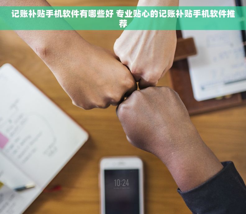 记账补贴手机软件有哪些好 专业贴心的记账补贴手机软件推荐