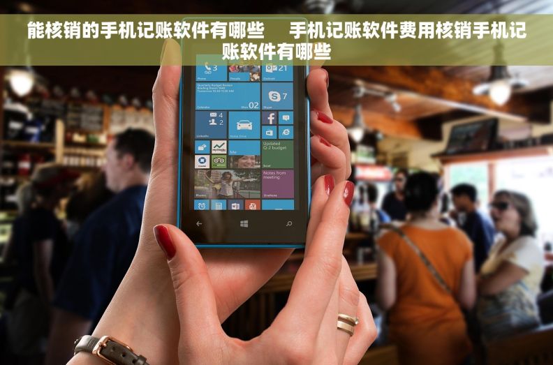 能核销的手机记账软件有哪些     手机记账软件费用核销手机记账软件有哪些