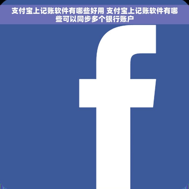 支付宝上记账软件有哪些好用 支付宝上记账软件有哪些可以同步多个银行账户