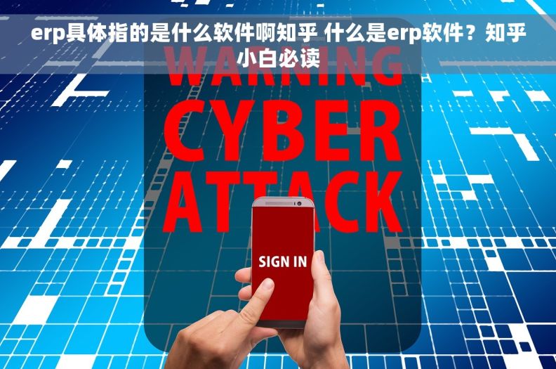 erp具体指的是什么软件啊知乎 什么是erp软件？知乎小白必读