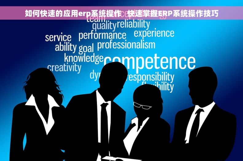 如何快速的应用erp系统操作   快速掌握ERP系统操作技巧