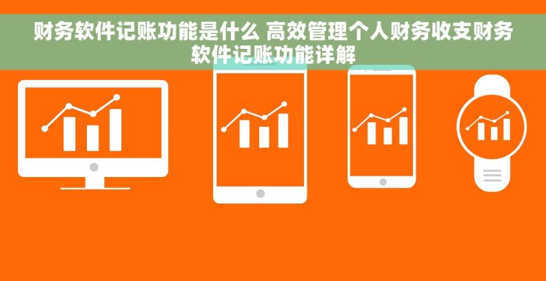 财务软件记账功能是什么 高效管理个人财务收支财务软件记账功能详解