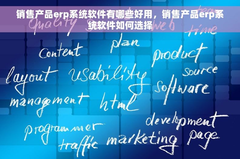 销售产品erp系统软件有哪些好用，销售产品erp系统软件如何选择