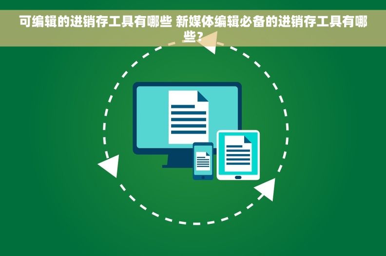 可编辑的进销存工具有哪些 新媒体编辑必备的进销存工具有哪些？