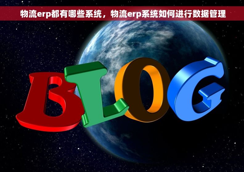  物流erp都有哪些系统，物流erp系统如何进行数据管理