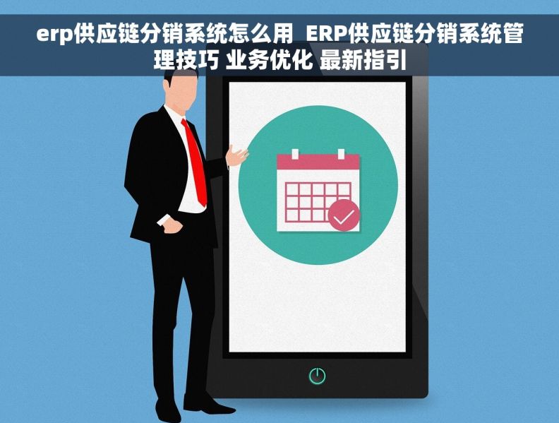 erp供应链分销系统怎么用  ERP供应链分销系统管理技巧 业务优化 最新指引