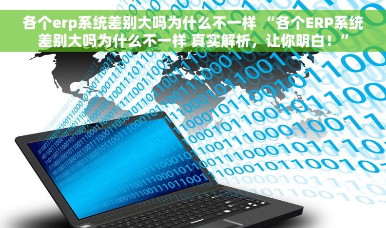 各个erp系统差别大吗为什么不一样 “各个ERP系统差别大吗为什么不一样 真实解析，让你明白！”