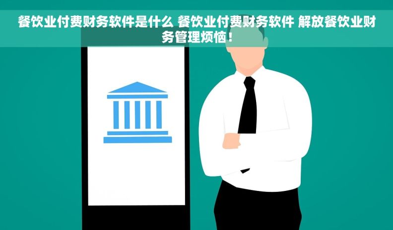 餐饮业付费财务软件是什么 餐饮业付费财务软件 解放餐饮业财务管理烦恼！