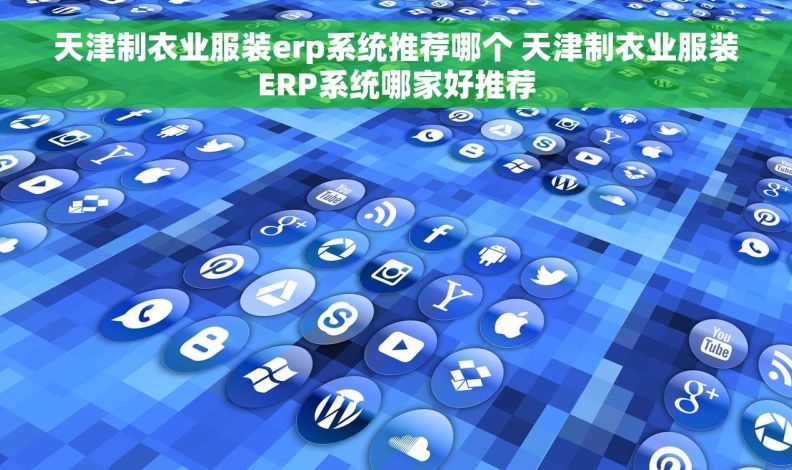 天津制衣业服装erp系统推荐哪个 天津制衣业服装ERP系统哪家好推荐