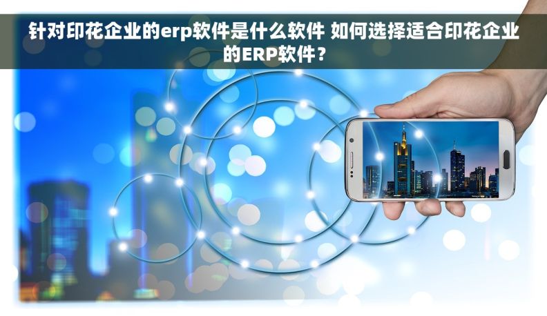 针对印花企业的erp软件是什么软件 如何选择适合印花企业的ERP软件？