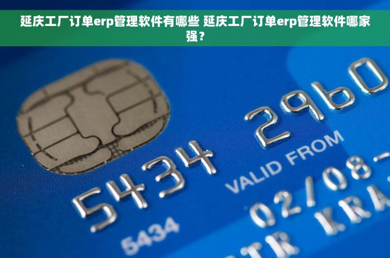 延庆工厂订单erp管理软件有哪些 延庆工厂订单erp管理软件哪家强？
