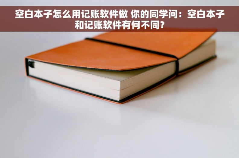 空白本子怎么用记账软件做 你的同学问：空白本子和记账软件有何不同？
