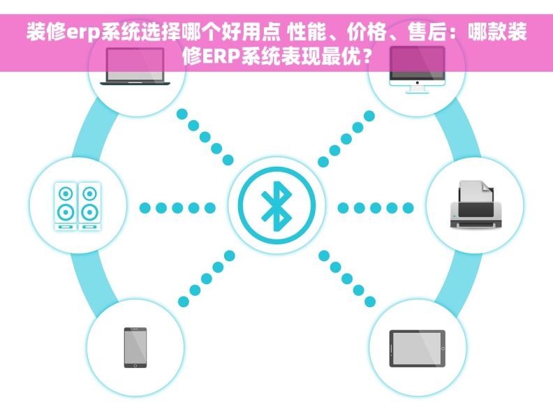 装修erp系统选择哪个好用点 性能、价格、售后：哪款装修ERP系统表现最优？