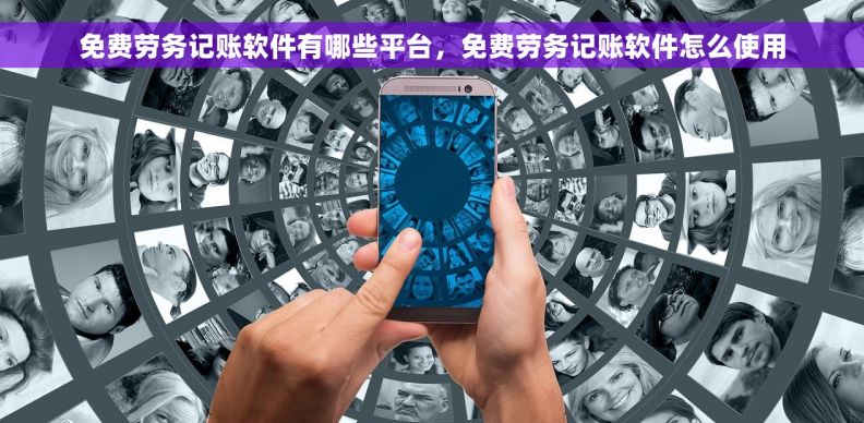 免费劳务记账软件有哪些平台，免费劳务记账软件怎么使用