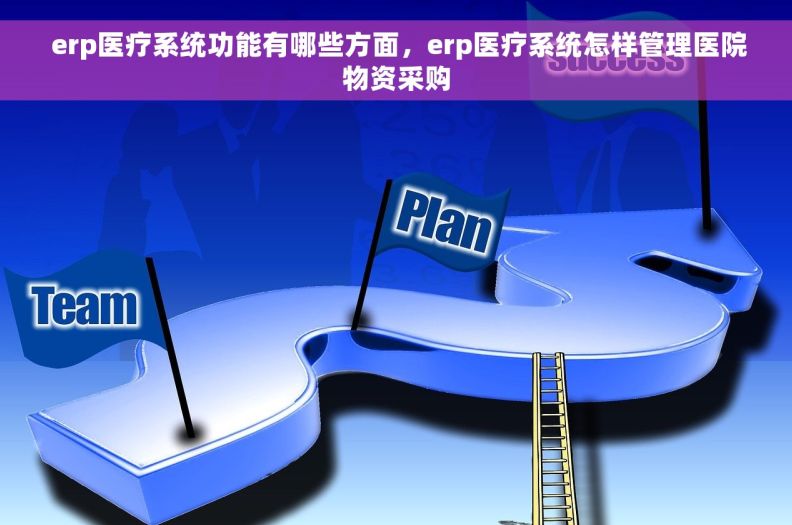  erp医疗系统功能有哪些方面，erp医疗系统怎样管理医院物资采购