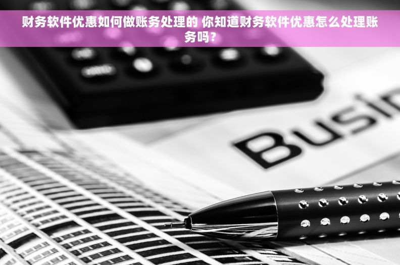 财务软件优惠如何做账务处理的 你知道财务软件优惠怎么处理账务吗？