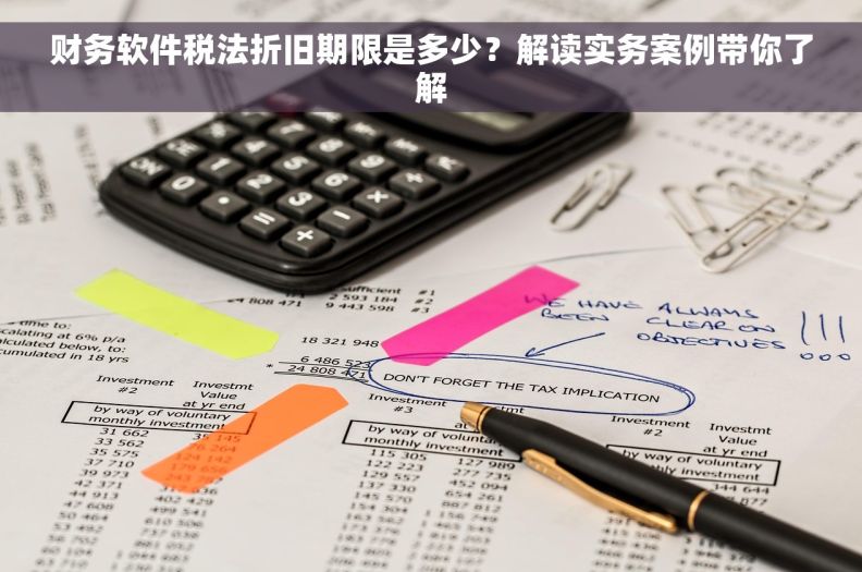 财务软件税法折旧期限是多少？解读实务案例带你了解