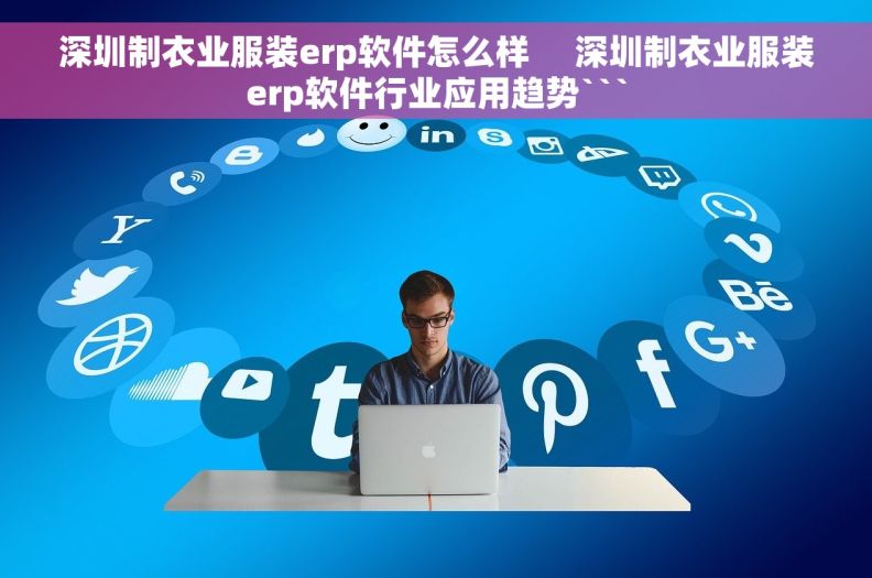 深圳制衣业服装erp软件怎么样     深圳制衣业服装erp软件行业应用趋势```
