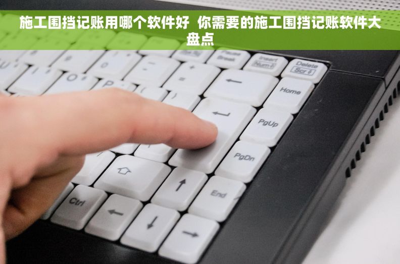 施工围挡记账用哪个软件好  你需要的施工围挡记账软件大盘点