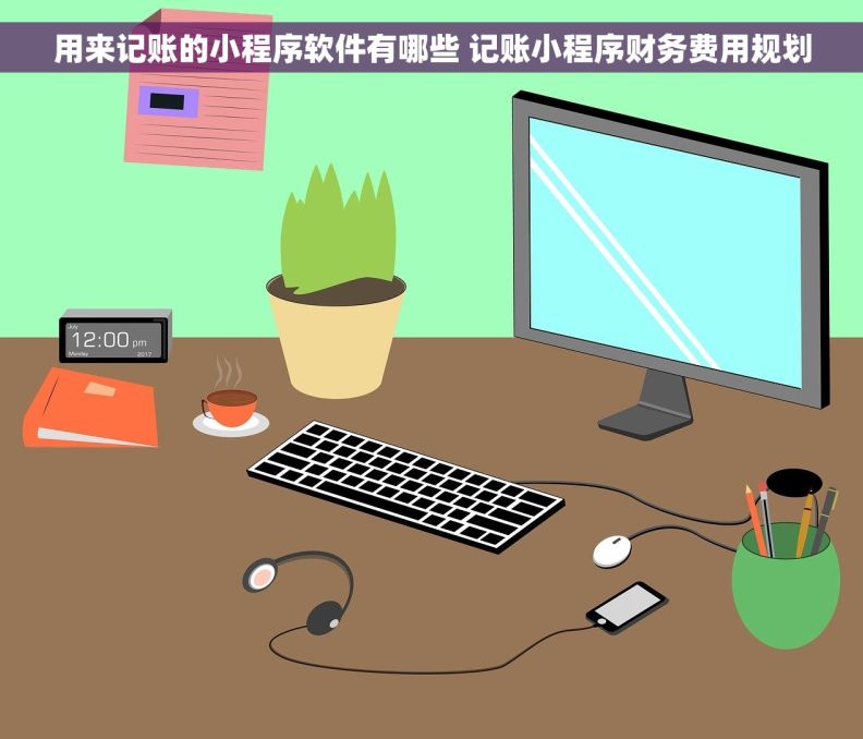 用来记账的小程序软件有哪些 记账小程序财务费用规划